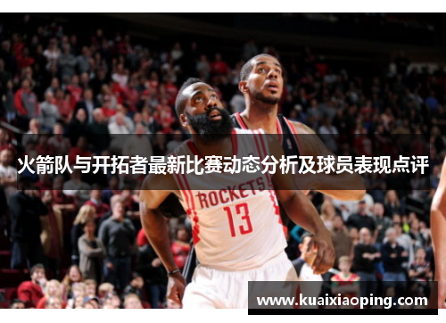 火箭队与开拓者最新比赛动态分析及球员表现点评