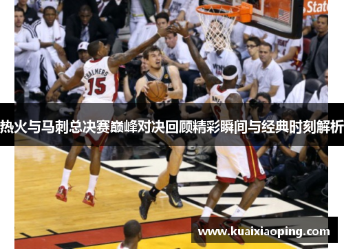 热火与马刺总决赛巅峰对决回顾精彩瞬间与经典时刻解析