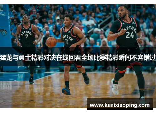 猛龙与勇士精彩对决在线回看全场比赛精彩瞬间不容错过