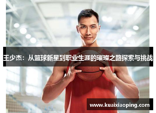 王少杰：从篮球新星到职业生涯的璀璨之路探索与挑战