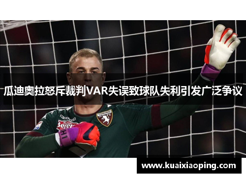 瓜迪奥拉怒斥裁判VAR失误致球队失利引发广泛争议