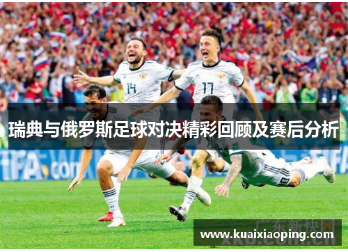 瑞典与俄罗斯足球对决精彩回顾及赛后分析