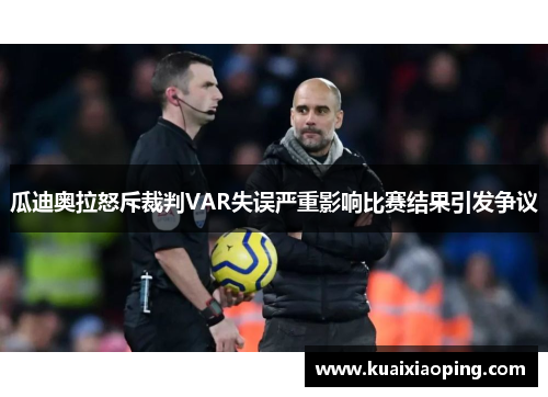 瓜迪奥拉怒斥裁判VAR失误严重影响比赛结果引发争议