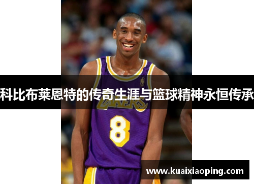 科比布莱恩特的传奇生涯与篮球精神永恒传承