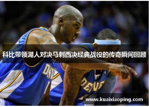 科比带领湖人对决马刺西决经典战役的传奇瞬间回顾