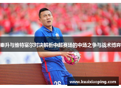 秦升与维特塞尔对决解析中超赛场的中场之争与战术博弈