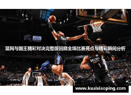 篮网与国王精彩对决完整版回顾全场比赛亮点与精彩瞬间分析