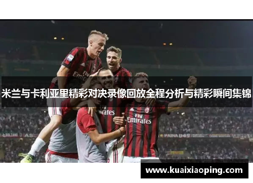 米兰与卡利亚里精彩对决录像回放全程分析与精彩瞬间集锦