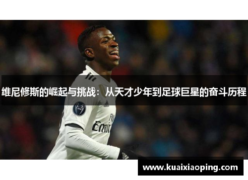 维尼修斯的崛起与挑战：从天才少年到足球巨星的奋斗历程