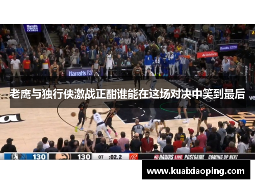 老鹰与独行侠激战正酣谁能在这场对决中笑到最后